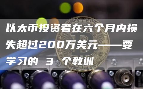以太币投资者在六个月内损失超过200万美元——要学习的 3 个教训