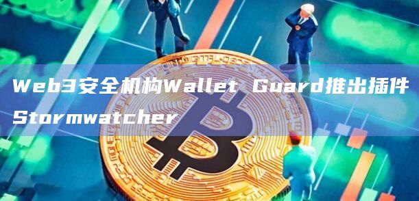 Web3安全机构Wallet Guard推出插件Stormwatcher Web3安全机构Wallet Guard推出插件Stormwatcher