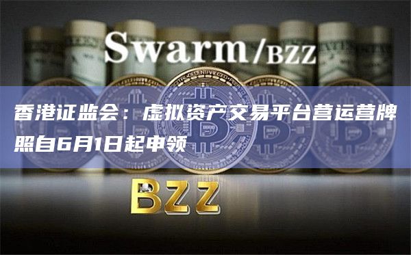 香港证监会：虚拟资产交易平台营运营牌照自6月1日起申领