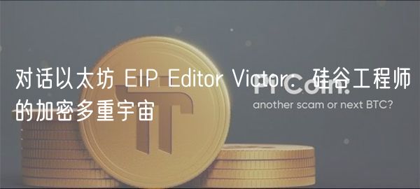 对话以太坊 EIP Editor Victor：硅谷工程师的加密多重宇宙