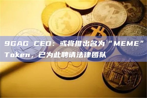 9GAG CEO：或将推出名为“MEME”Token，已为此聘请法律团队