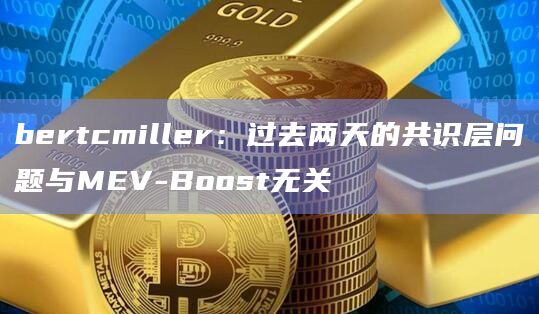 bertcmiller：过去两天的共识层问题与MEV-Boost无关