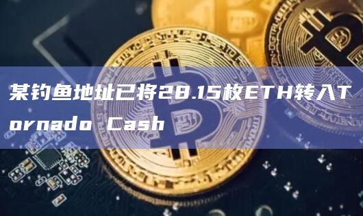 某钓鱼地址已将28.15枚ETH转入Tornado Cash