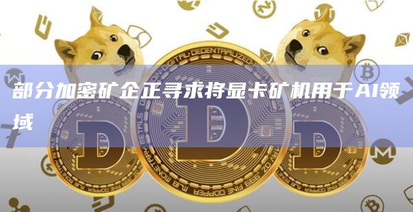 部分加密矿企正寻求将显卡矿机用于AI领域