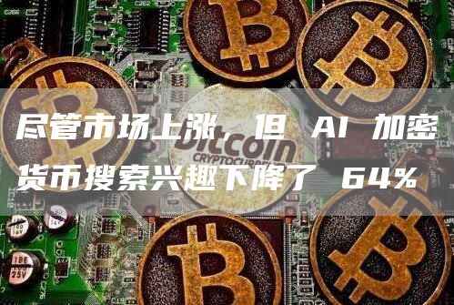 尽管市场上涨，但 AI 加密货币搜索兴趣下降了 64%