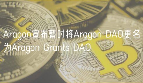 Aragon宣布暂时将Aragon DAO更名为Aragon Grants DAO
