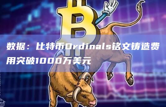 数据：比特币Ordinals铭文铸造费用突破1000万美元