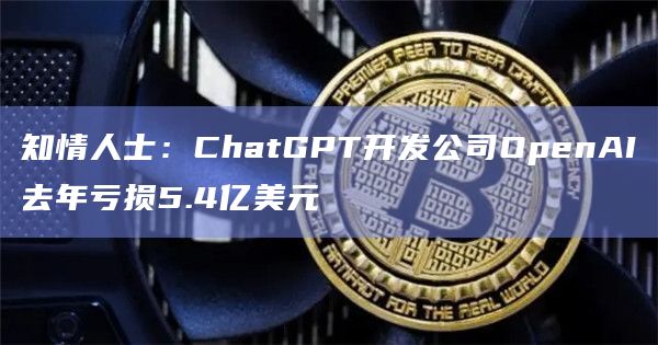知情人士：ChatGPT开发公司OpenAI去年亏损5.4亿美元