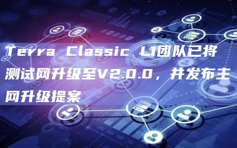 Terra Classic L1团队已将测试网升级至V2.0.0，并发布主网升级提案