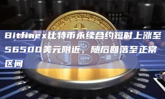 Bitfinex比特币永续合约短时上涨至56500美元附近，随后回落至正常区间
