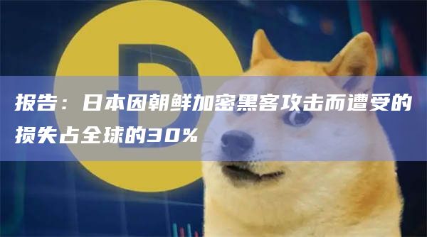 报告：日本因朝鲜加密黑客攻击而遭受的损失占全球的30%