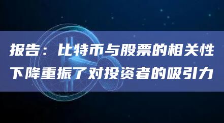 报告：比特币与股票的相关性下降重振了对投资者的吸引力