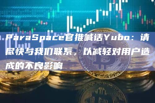 ParaSpace官推喊话Yubo:请尽快与我们联系,以减轻对用户造成的不良影响插图 ParaSpace官推喊话Yubo:请尽快与我们联系,以减轻对用户造成的不良影响
