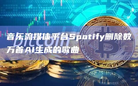 音乐流媒体平台Spotify删除数万首AI生成的歌曲