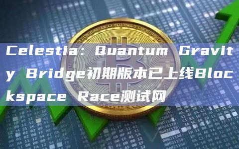 Celestia：Quantum Gravity Bridge初期版本已上线Blockspace Race测试网
