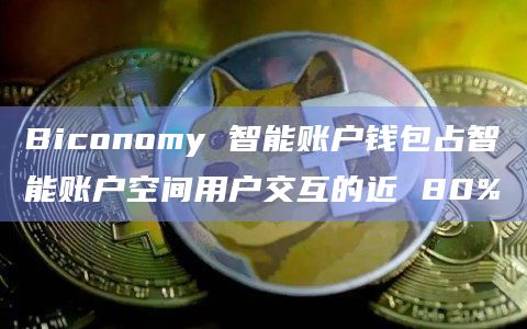 Biconomy 智能账户钱包占智能账户空间用户交互的近 80%