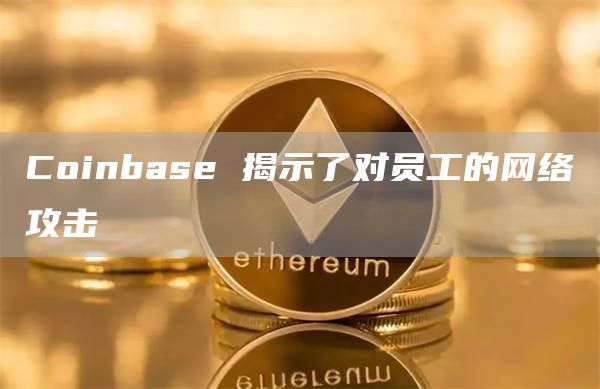 Coinbase 揭示了对员工的网络攻击