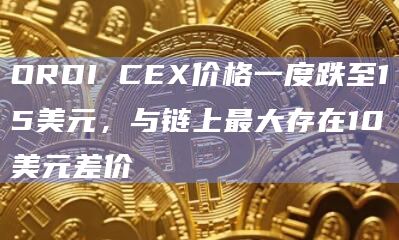 ORDI CEX价格一度跌至15美元，与链上最大存在10美元差价