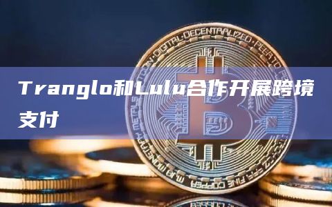 Tranglo和Lulu合作开展跨境支付