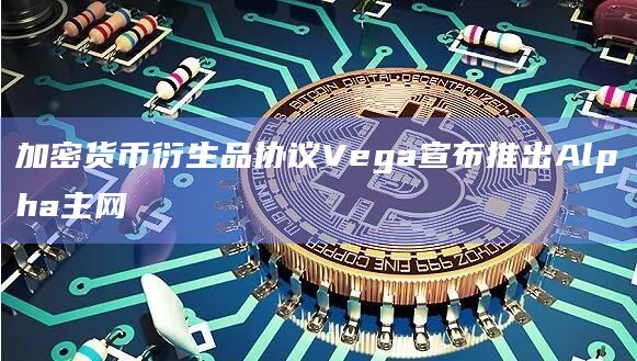加密货币衍生品协议Vega宣布推出Alpha主网