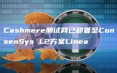 Cashmere测试网已部署至ConsenSys L2方案Linea
