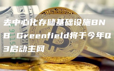 去中心化存储基础设施BNB Greenfield将于今年Q3启动主网