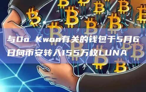 与Do Kwon有关的钱包于5月6日向币安转入155万枚LUNA