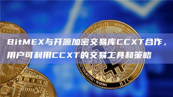 BitMEX与开源加密交易库CCXT合作，用户可利用CCXT的交易工具和策略