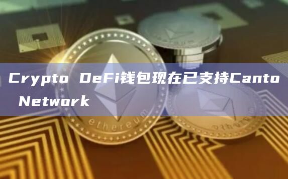 Crypto DeFi钱包现在已支持Canto Network