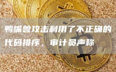 鸭嘴兽攻击利用了不正确的代码排序，审计员声称