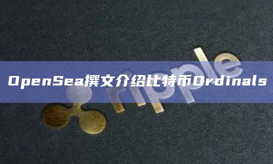 OpenSea撰文介绍比特币Ordinals