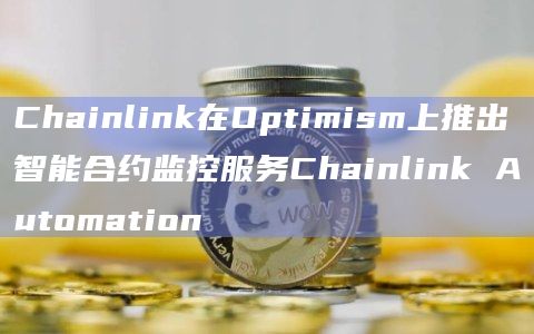 Chainlink在Optimism上推出智能合约监控服务Chainlink Automation
