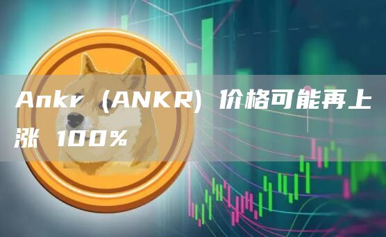 Ankr (ANKR) 价格可能再上涨 100%