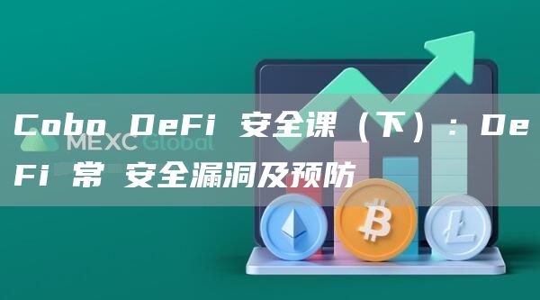 Cobo DeFi 安全课（下）：DeFi 常⻅安全漏洞及预防