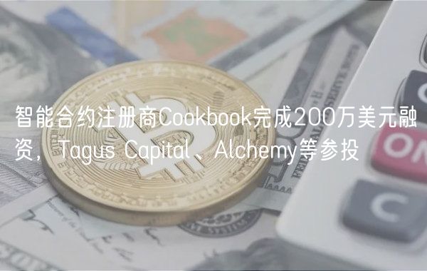 智能合约注册商Cookbook完成200万美元融资,Tagus Capital、Alchemy等参投