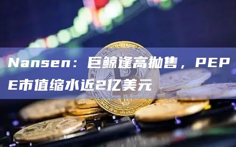 Nansen：巨鲸逢高抛售，PEPE市值缩水近2亿美元