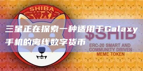 三星正在探索一种适用于Galaxy手机的离线数字货币插图 三星正在探索一种适用于Galaxy手机的离线数字货币