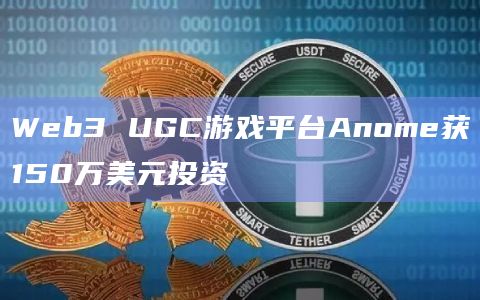 Web3 UGC游戏平台Anome获150万美元投资