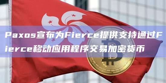 Paxos宣布为Fierce提供支持通过Fierce移动应用程序交易加密货币