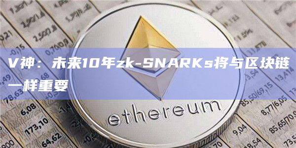 V神：未来10年zk-SNARKs将与区块链一样重要