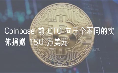 Coinbase 前 CTO 向三个不同的实体捐赠 150 万美元