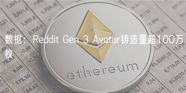 数据:Reddit Gen 3 Avatar铸造量超100万枚