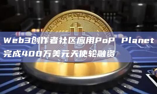 Web3创作者社区应用PoP Planet完成400万美元天使轮融资