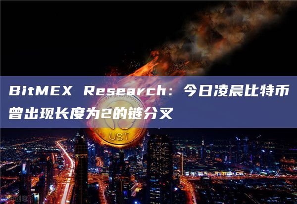 BitMEX Research：今日凌晨比特币曾出现长度为2的链分叉