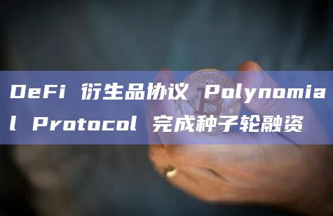 DeFi 衍生品协议 Polynomial Protocol 完成种子轮融资