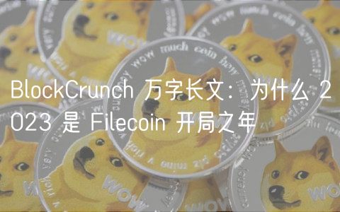 BlockCrunch 万字长文：为什么 2023 是 Filecoin 开局之年