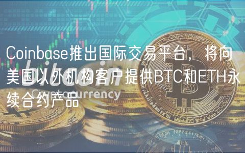 Coinbase推出国际交易平台,将向美国以外机构客户提供BTC和ETH永续合约产品 Coinbase推出国际交易平台,将向美国以外机构客户提供BTC和ETH永续合约产品