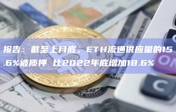 报告：截至上月底，ETH流通供应量的15.6%被质押 比2022年底增加18.6%
