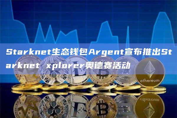 Starknet生态钱包Argent宣布推出Starknet xplorer奥德赛活动