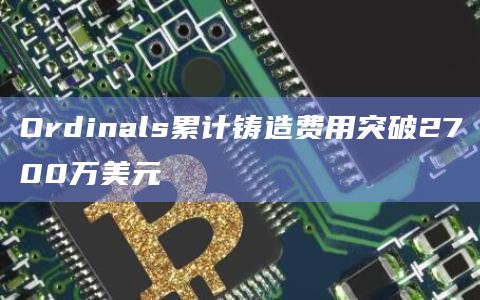 Ordinals累计铸造费用突破2700万美元